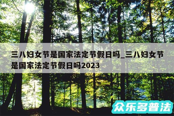 三八妇女节是国家法定节假日吗_三八妇女节是国家法定节假日吗2024