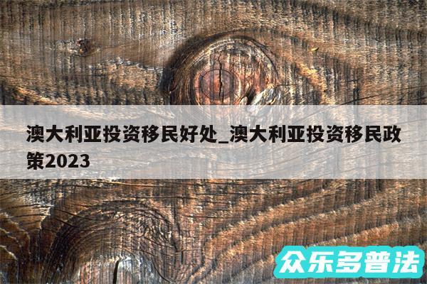 澳大利亚投资移民好处_澳大利亚投资移民政策2024