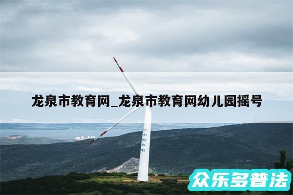 龙泉市教育网_龙泉市教育网幼儿园摇号