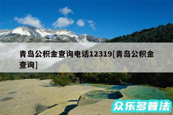 青岛公积金查询电话12319及青岛公积金查询