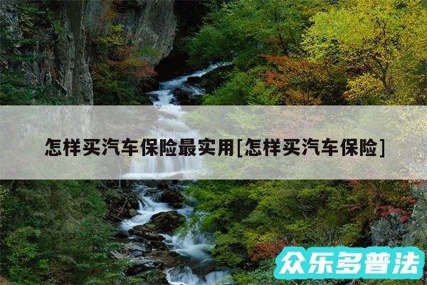 怎样买汽车保险最实用及怎样买汽车保险