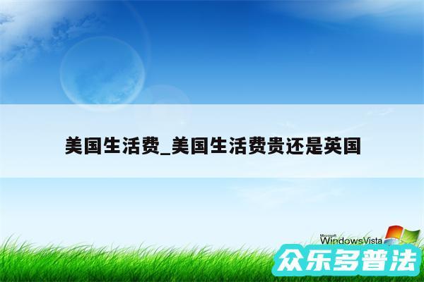 美国生活费_美国生活费贵还是英国
