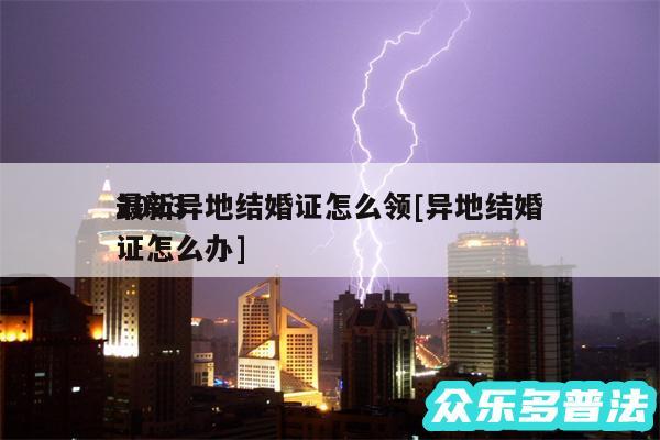2024最新异地结婚证怎么领及异地结婚证怎么办