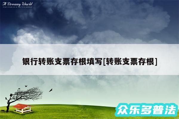 银行转账支票存根填写及转账支票存根