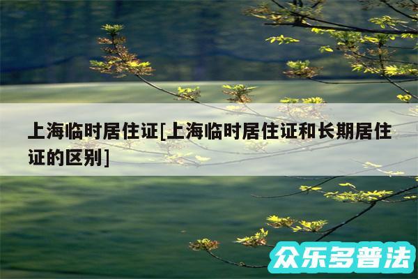 上海临时居住证及上海临时居住证和长期居住证的区别