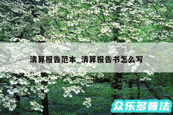 清算报告范本_清算报告书怎么写
