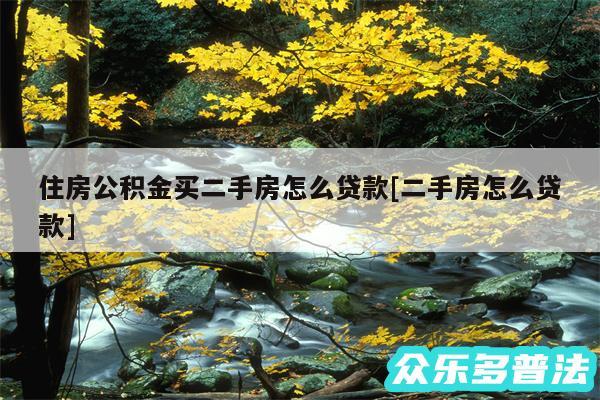 住房公积金买二手房怎么贷款及二手房怎么贷款