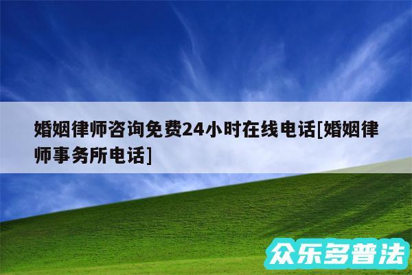 婚姻律师咨询免费24小时在线电话及婚姻律师事务所电话
