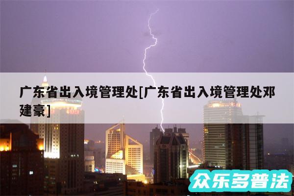 广东省出入境管理处及广东省出入境管理处邓建豪