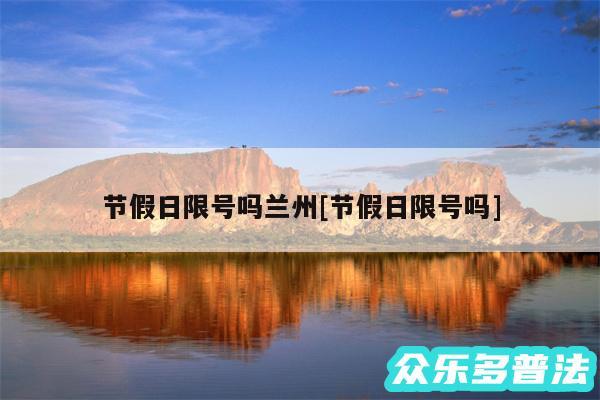 节假日限号吗兰州及节假日限号吗