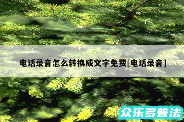 电话录音怎么转换成文字免费及电话录音