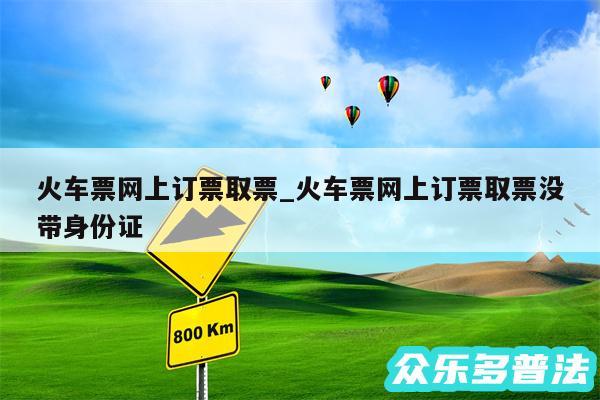 火车票网上订票取票_火车票网上订票取票没带身份证