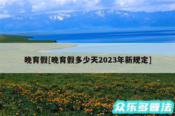 晚育假及晚育假多少天2024年新规定