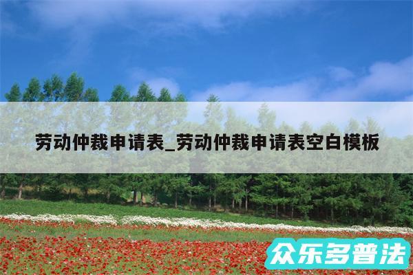 劳动仲裁申请表_劳动仲裁申请表空白模板