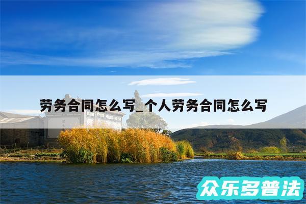 劳务合同怎么写_个人劳务合同怎么写