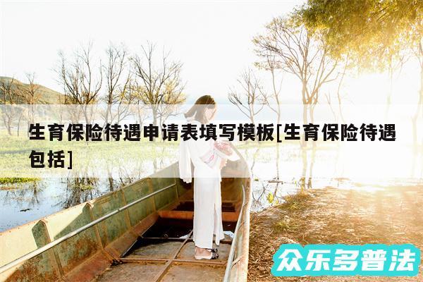 生育保险待遇申请表填写模板及生育保险待遇包括
