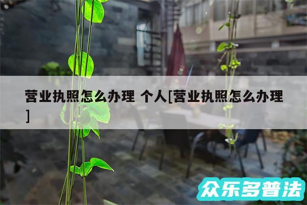 营业执照怎么办理 个人及营业执照怎么办理