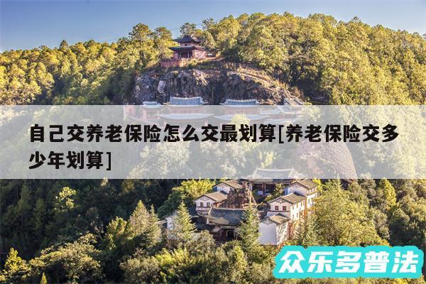 自己交养老保险怎么交最划算及养老保险交多少年划算