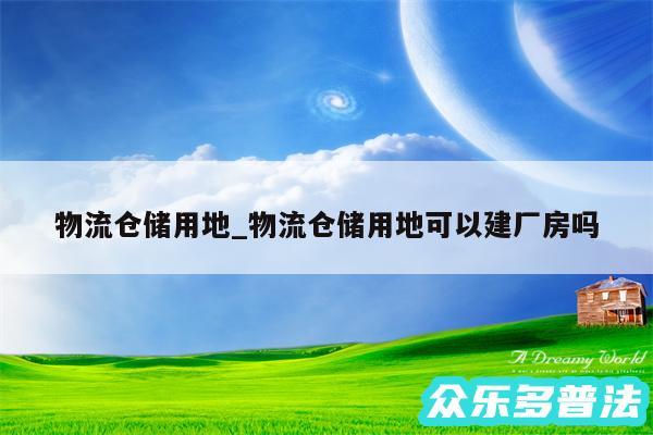 物流仓储用地_物流仓储用地可以建厂房吗