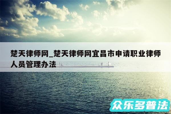 楚天律师网_楚天律师网宜昌市申请职业律师人员管理办法