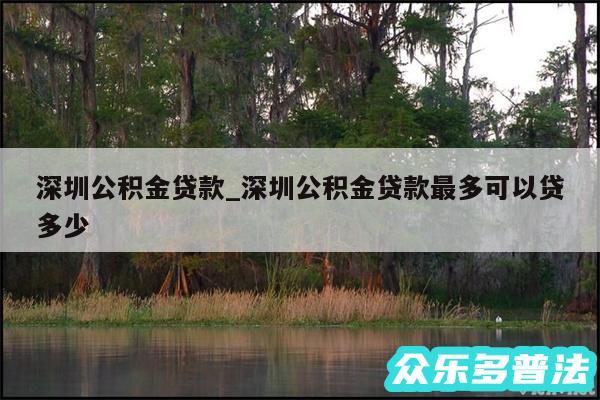 深圳公积金贷款_深圳公积金贷款最多可以贷多少