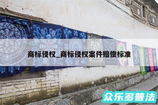 商标侵权_商标侵权案件赔偿标准