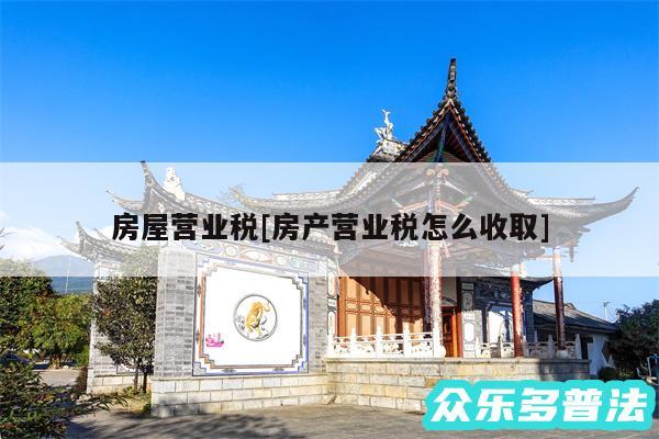 房屋营业税及房产营业税怎么收取