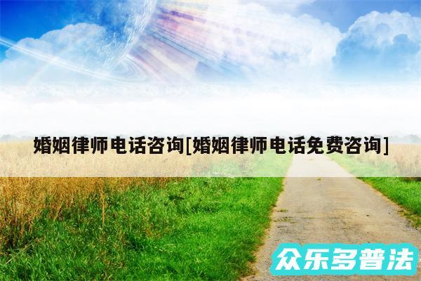 婚姻律师电话咨询及婚姻律师电话免费咨询