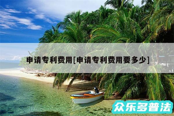 申请专利费用及申请专利费用要多少