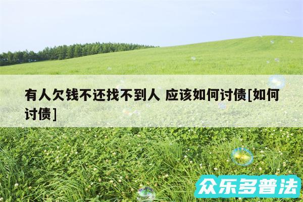有人欠钱不还找不到人 应该如何讨债及如何讨债