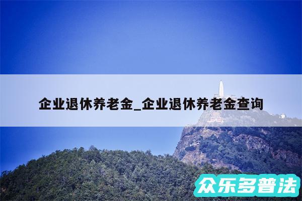 企业退休养老金_企业退休养老金查询