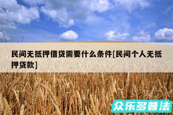 民间无抵押借贷需要什么条件及民间个人无抵押贷款