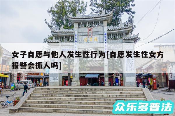女子自愿与他人发生性行为及自愿发生性女方报警会抓人吗