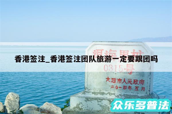 香港签注_香港签注团队旅游一定要跟团吗