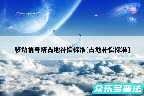 移动信号塔占地补偿标准及占地补偿标准