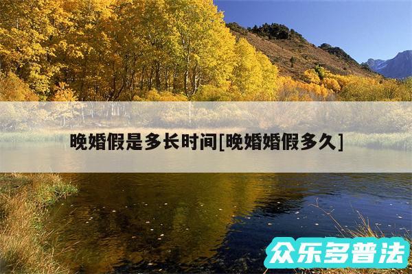 晚婚假是多长时间及晚婚婚假多久