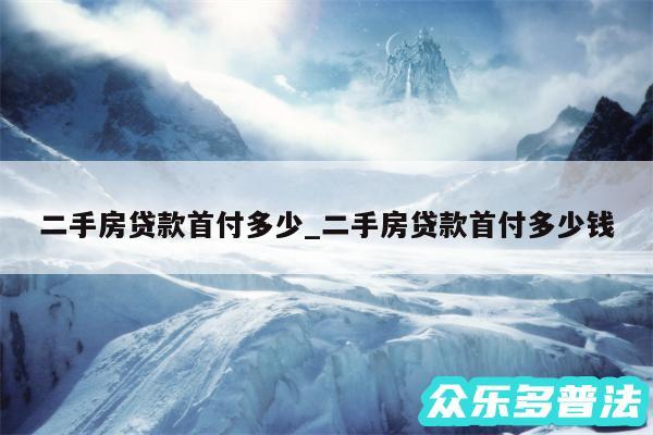 二手房贷款首付多少_二手房贷款首付多少钱