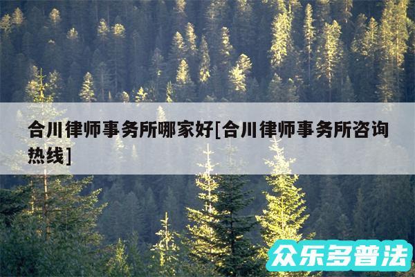 合川律师事务所哪家好及合川律师事务所咨询热线