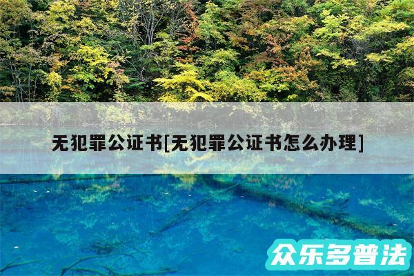 无犯罪公证书及无犯罪公证书怎么办理
