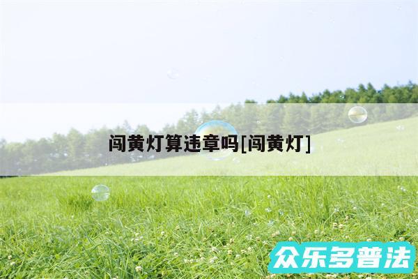 闯黄灯算违章吗及闯黄灯