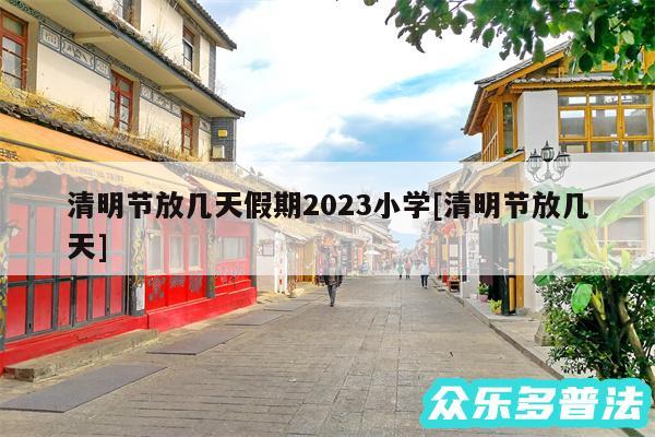 清明节放几天假期2024小学及清明节放几天
