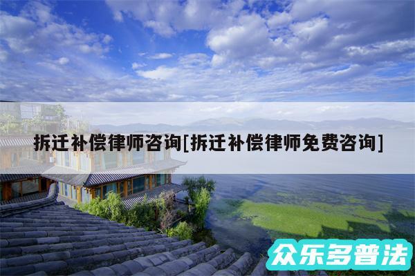 拆迁补偿律师咨询及拆迁补偿律师免费咨询
