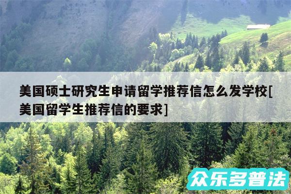 美国硕士研究生申请留学推荐信怎么发学校及美国留学生推荐信的要求