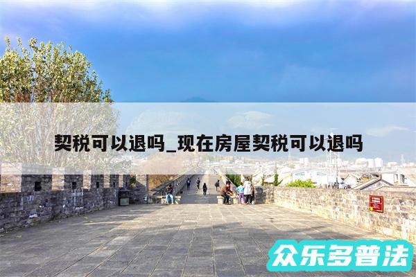 契税可以退吗_现在房屋契税可以退吗