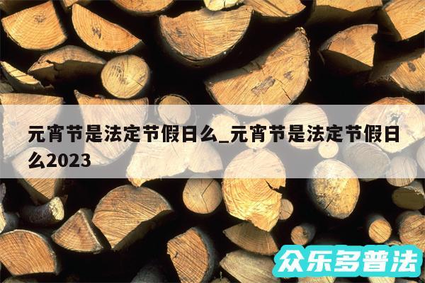 元宵节是法定节假日么_元宵节是法定节假日么2024