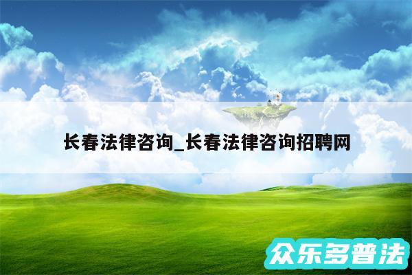 长春法律咨询_长春法律咨询招聘网