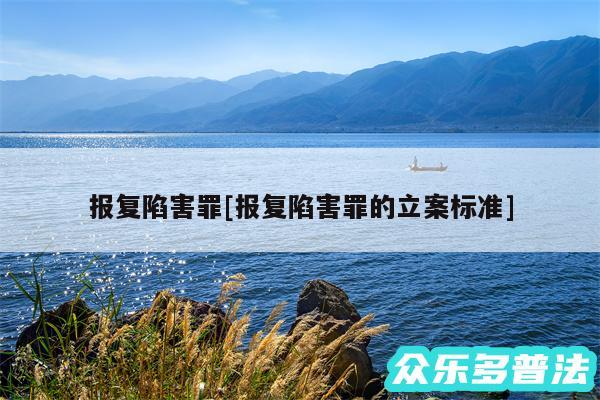 报复陷害罪及报复陷害罪的立案标准