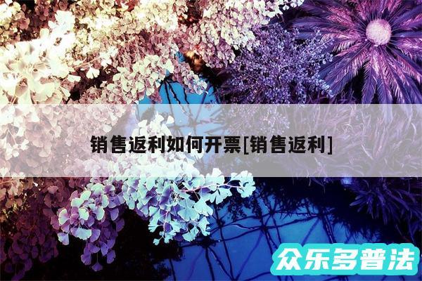 销售返利如何开票及销售返利