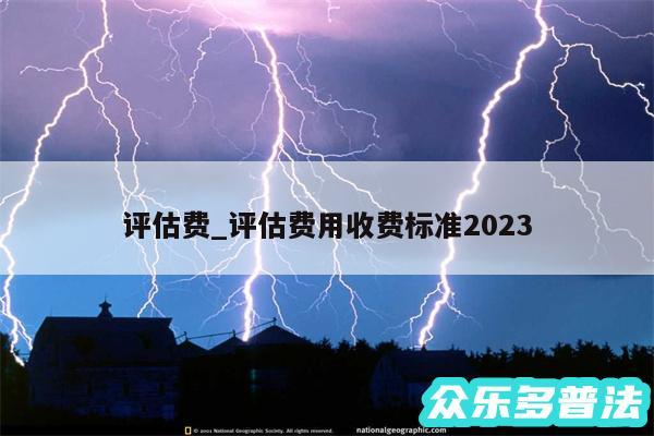 评估费_评估费用收费标准2024
