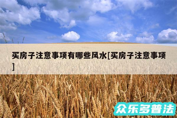 买房子注意事项有哪些风水及买房子注意事项